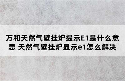 万和天然气壁挂炉提示E1是什么意思 天然气壁挂炉显示e1怎么解决